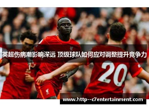 英超伤病潮影响深远 顶级球队如何应对调整提升竞争力 英超伤病潮影响深远 顶级球队如何应对调整提升竞争力