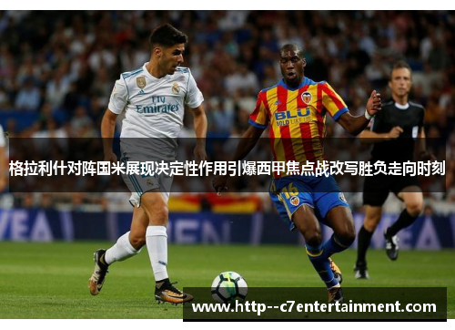 格拉利什对阵国米展现决定性作用引爆西甲焦点战改写胜负走向时刻